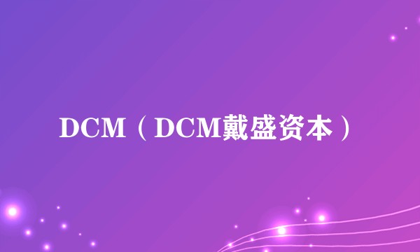 DCM（DCM戴盛资本）