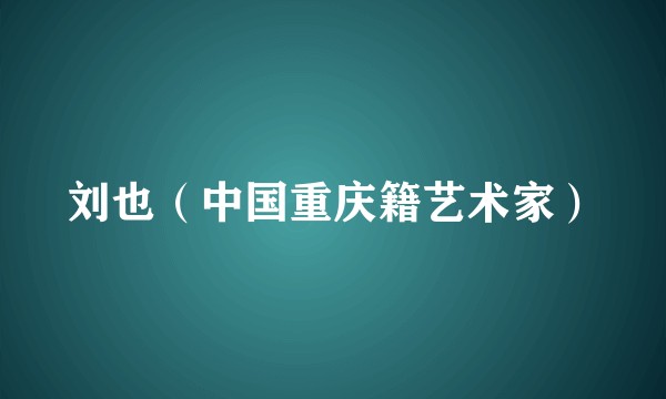 刘也（中国重庆籍艺术家）