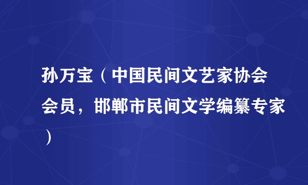 孙万宝（中国民间文艺家协会会员，邯郸市民间文学编纂专家）