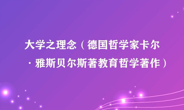 大学之理念（德国哲学家卡尔·雅斯贝尔斯著教育哲学著作）