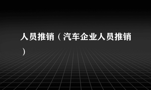 人员推销（汽车企业人员推销）