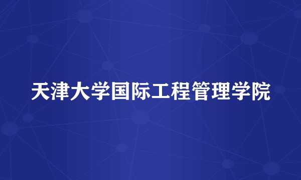 天津大学国际工程管理学院