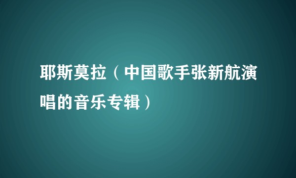 耶斯莫拉（中国歌手张新航演唱的音乐专辑）