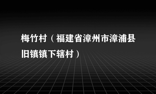梅竹村（福建省漳州市漳浦县旧镇镇下辖村）