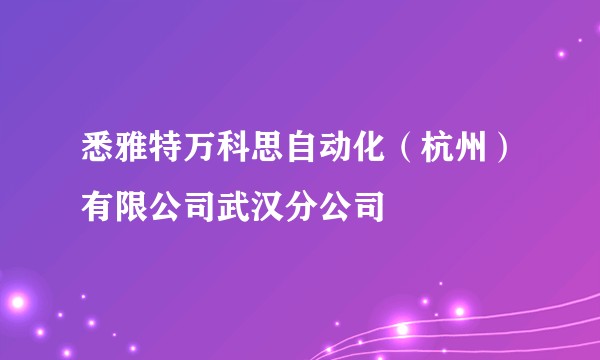 悉雅特万科思自动化（杭州）有限公司武汉分公司