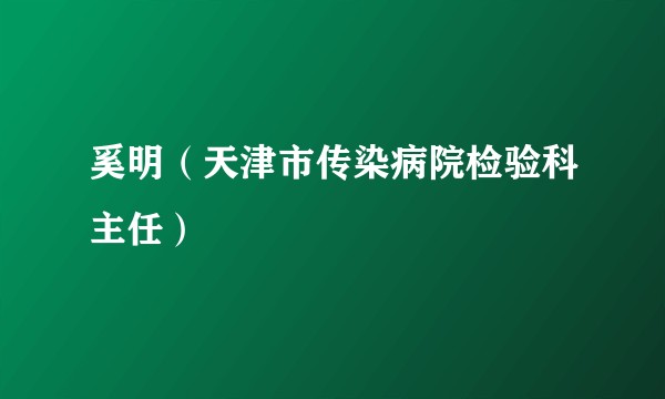 奚明(天津市传染病院检验科主任)