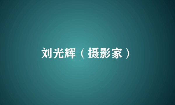 刘光辉（摄影家）