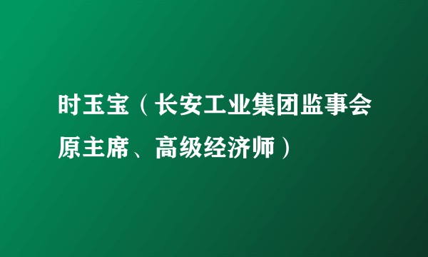 时玉宝（长安工业集团监事会原主席、高级经济师）