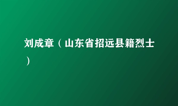 刘成章（山东省招远县籍烈士）