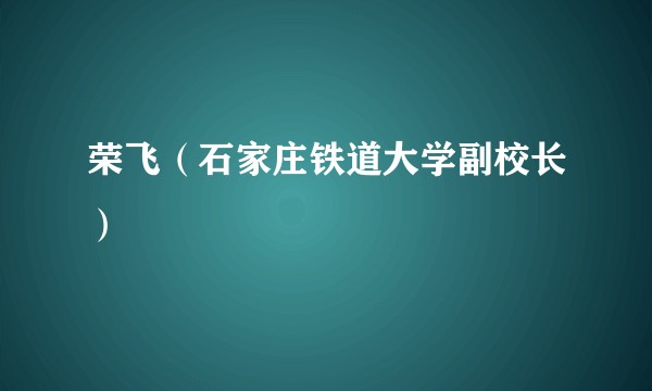 荣飞（石家庄铁道大学副校长）