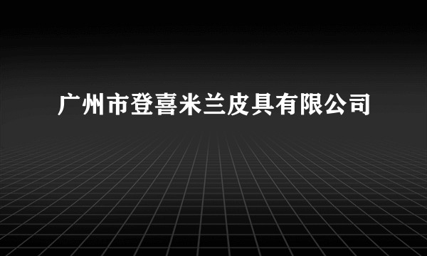 广州市登喜米兰皮具有限公司