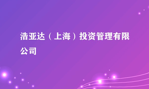 浩亚达（上海）投资管理有限公司