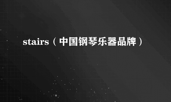 stairs（中国钢琴乐器品牌）