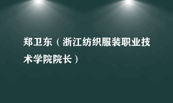 郑卫东（浙江纺织服装职业技术学院院长）