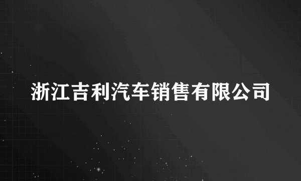 浙江吉利汽车销售有限公司