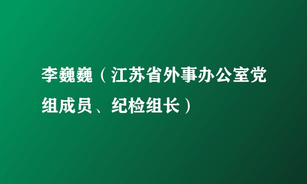 李巍巍（江苏省外事办公室党组成员、纪检组长）