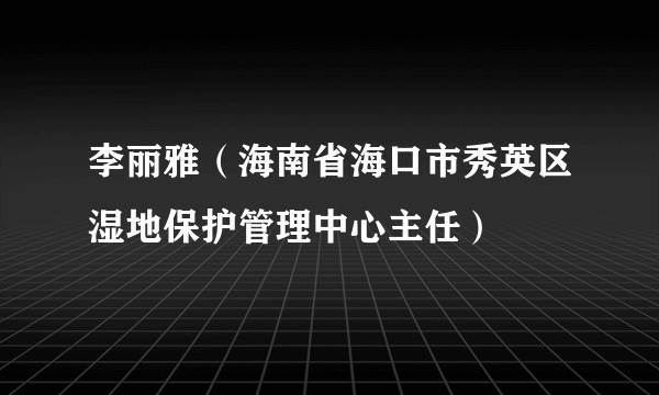 李丽雅（海南省海口市秀英区湿地保护管理中心主任）