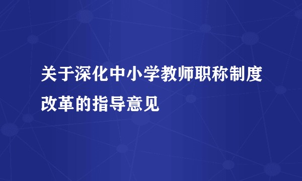 关于深化中小学教师职称制度改革的指导意见