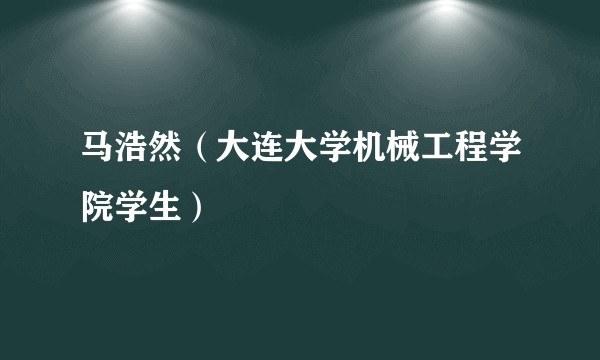 马浩然（大连大学机械工程学院学生）