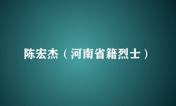 陈宏杰（河南省籍烈士）