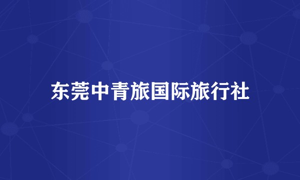 东莞中青旅国际旅行社