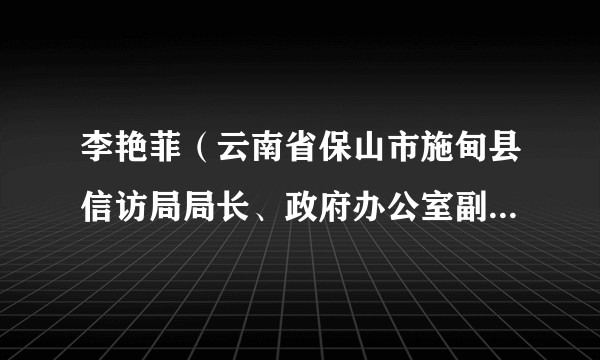 李艳菲(云南省保山市施甸县信访局局长、政府办公室副主任(兼))