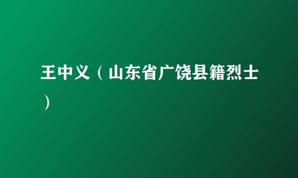 王中义（山东省广饶县籍烈士）