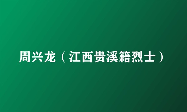 周兴龙（江西贵溪籍烈士）