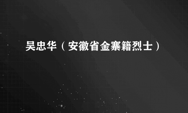 吴忠华（安徽省金寨籍烈士）