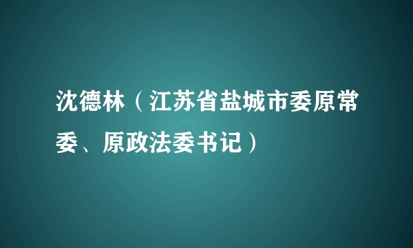 沈德林(江苏省盐城市委原常委、原政法委书记)