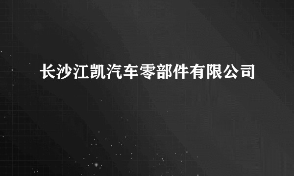 长沙江凯汽车零部件有限公司
