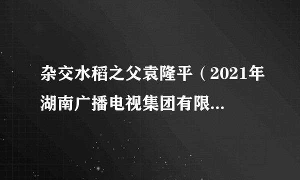 杂交水稻之父袁隆平（2021年湖南广播电视集团有限公司新闻中心制作的纪录片）