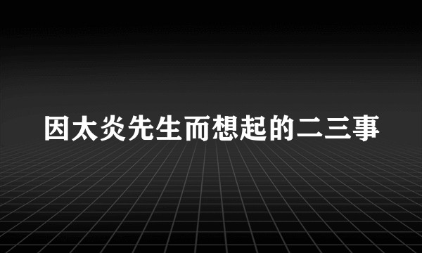因太炎先生而想起的二三事