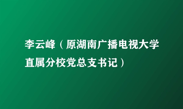 李云峰(原湖南广播电视大学直属分校党总支书记)