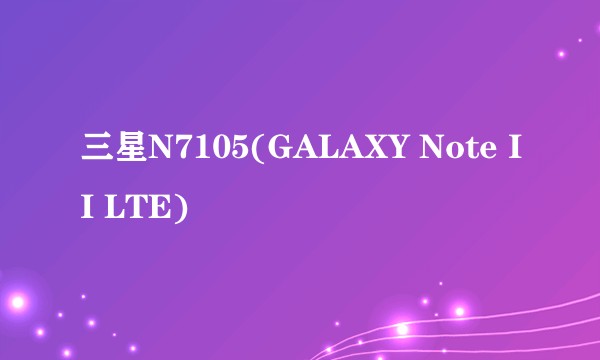 三星N7105(GALAXY Note II LTE)