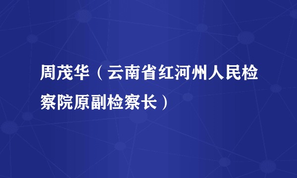 周茂华（云南省红河州人民检察院原副检察长）