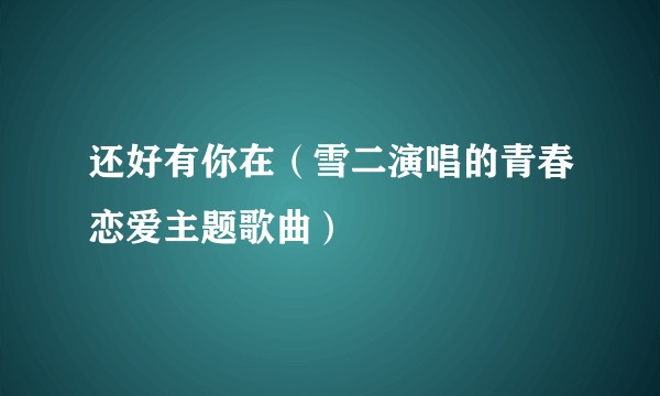 还好有你在（雪二演唱的青春恋爱主题歌曲）
