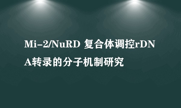 Mi-2/NuRD 复合体调控rDNA转录的分子机制研究