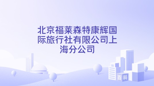 北京福莱森特康辉国际旅行社有限公司上海分公司