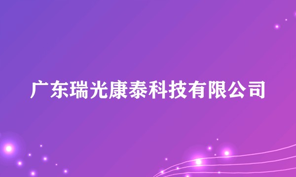 广东瑞光康泰科技有限公司