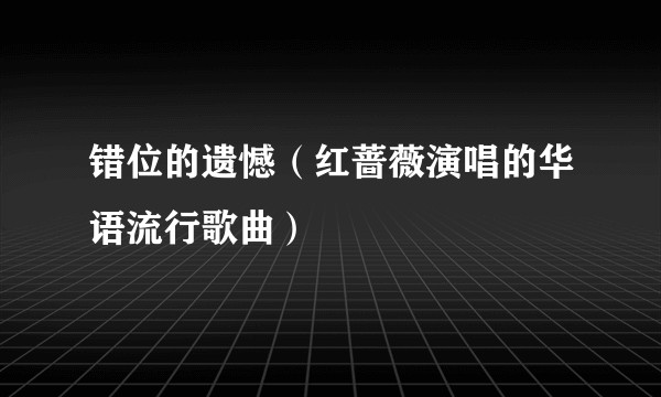 错位的遗憾（红蔷薇演唱的华语流行歌曲）