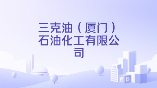 三克油（厦门）石油化工有限公司