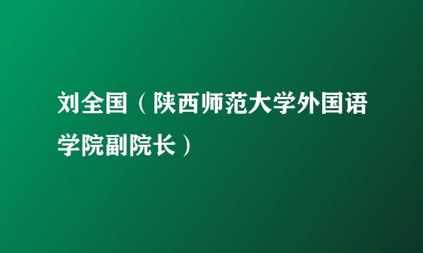 刘全国（陕西师范大学外国语学院副院长）