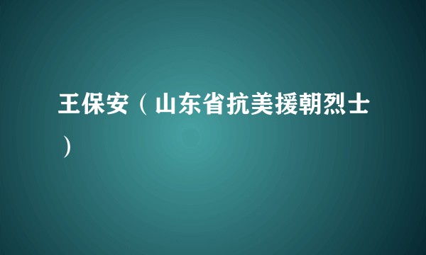 王保安（山东省抗美援朝烈士）