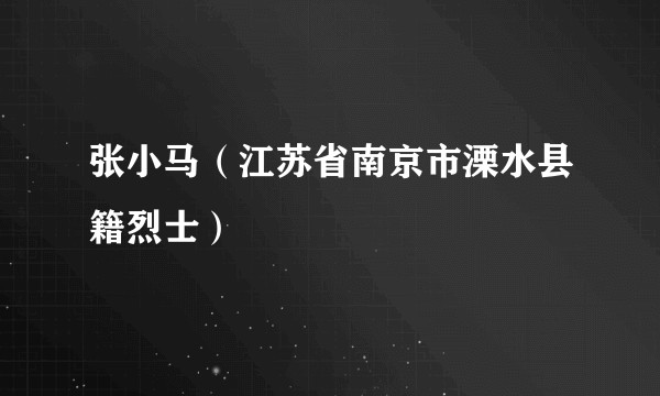 张小马（江苏省南京市溧水县籍烈士）