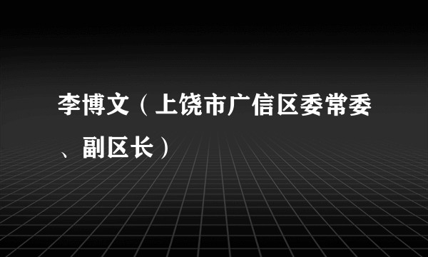 李博文（上饶市广信区委常委、副区长）