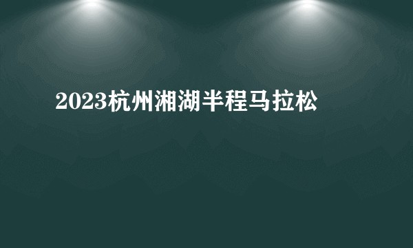 2023杭州湘湖半程马拉松