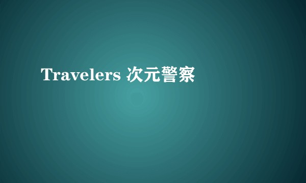 Travelers 次元警察