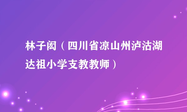 林子闳（四川省凉山州泸沽湖达祖小学支教教师）