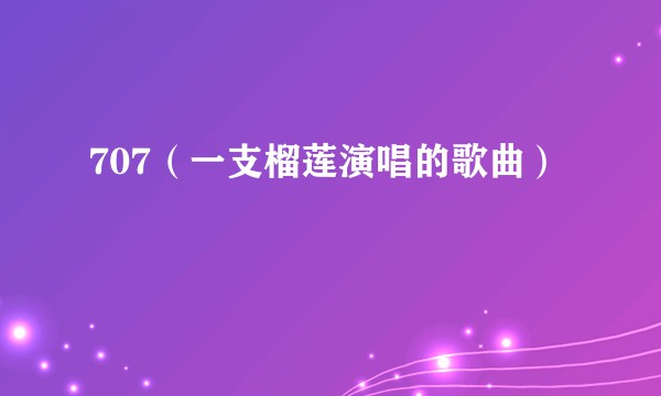 707（一支榴莲演唱的歌曲）